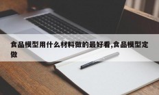 食品模型用什么材料做的最好看,食品模型定做