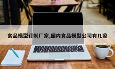食品模型订制厂家,国内食品模型公司有几家