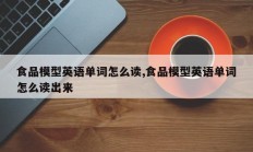 食品模型英语单词怎么读,食品模型英语单词怎么读出来