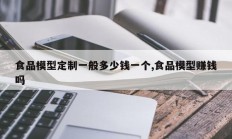 食品模型定制一般多少钱一个,食品模型赚钱吗
