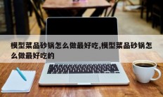 模型菜品砂锅怎么做最好吃,模型菜品砂锅怎么做最好吃的