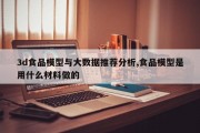 3d食品模型与大数据推荐分析,食品模型是用什么材料做的