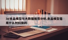 3d食品模型与大数据推荐分析,食品模型是用什么材料做的