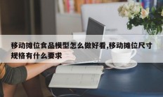 移动摊位食品模型怎么做好看,移动摊位尺寸规格有什么要求