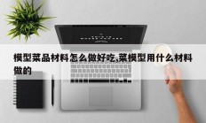 模型菜品材料怎么做好吃,菜模型用什么材料做的