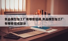 食品模型加工厂有哪些组成,食品模型加工厂有哪些组成部分
