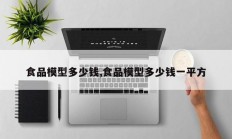 食品模型多少钱,食品模型多少钱一平方