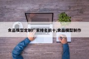 食品模型定制厂家排名前十,食品模型制作