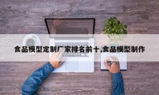 食品模型定制厂家排名前十,食品模型制作
