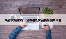 食品模型用些什么材料做,食品模型图片大全