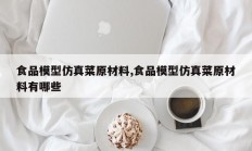 食品模型仿真菜原材料,食品模型仿真菜原材料有哪些