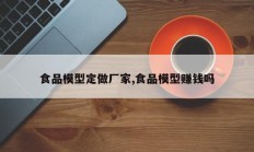 食品模型定做厂家,食品模型赚钱吗
