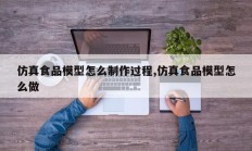 仿真食品模型怎么制作过程,仿真食品模型怎么做