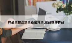 样品菜摆盘热菜还是冷菜,菜品摆件样品