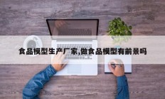 食品模型生产厂家,做食品模型有前景吗