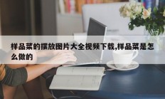 样品菜的摆放图片大全视频下载,样品菜是怎么做的