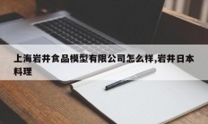 上海岩井食品模型有限公司怎么样,岩井日本料理