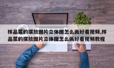 样品菜的摆放图片立体图怎么画好看视频,样品菜的摆放图片立体图怎么画好看视频教程