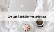 关于仿真食品模型制作赚钱吗的信息