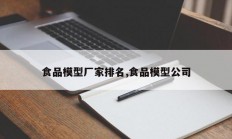 食品模型厂家排名,食品模型公司
