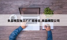 食品模型加工厂厂家排名,食品模型公司