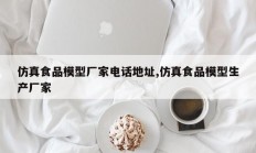 仿真食品模型厂家电话地址,仿真食品模型生产厂家