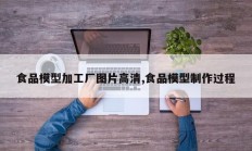 食品模型加工厂图片高清,食品模型制作过程