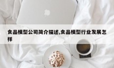 食品模型公司简介描述,食品模型行业发展怎样