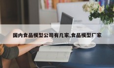 国内食品模型公司有几家,食品模型厂家