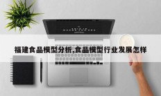 福建食品模型分析,食品模型行业发展怎样