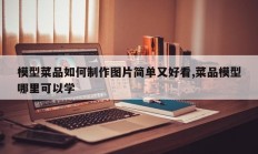 模型菜品如何制作图片简单又好看,菜品模型哪里可以学