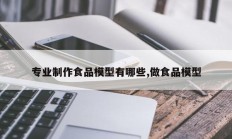 专业制作食品模型有哪些,做食品模型