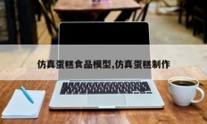 仿真蛋糕食品模型,仿真蛋糕制作
