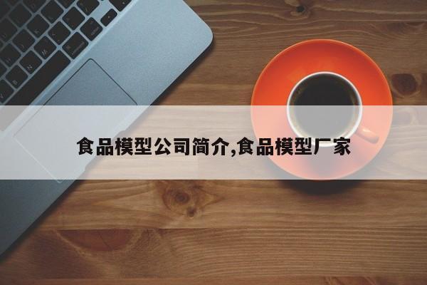 食品模型公司简介,食品模型厂家