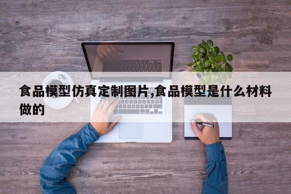 食品模型仿真定制图片,食品模型是什么材料做的