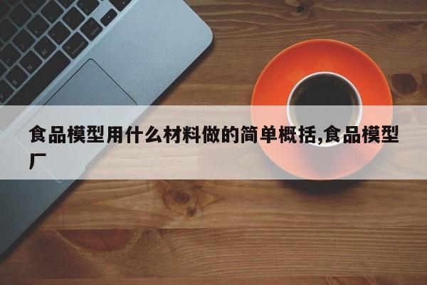 食品模型用什么材料做的简单概括,食品模型厂