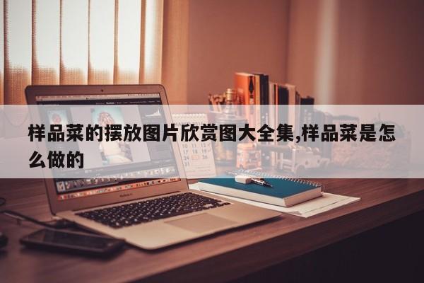 样品菜的摆放图片欣赏图大全集,样品菜是怎么做的