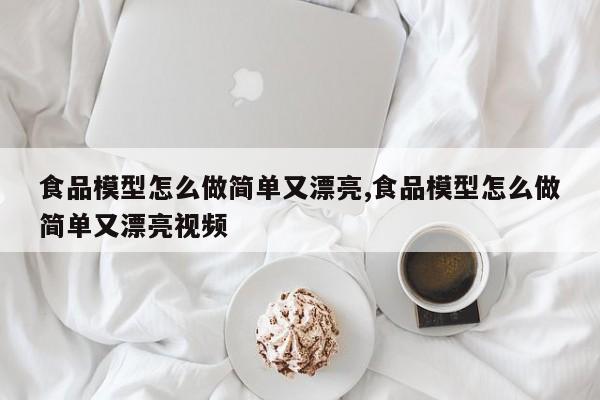 食品模型怎么做简单又漂亮,食品模型怎么做简单又漂亮视频