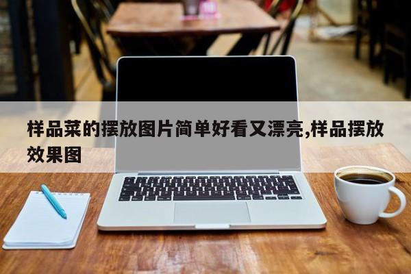 样品菜的摆放图片简单好看又漂亮,样品摆放效果图