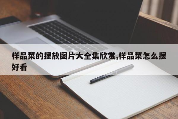 样品菜的摆放图片大全集欣赏,样品菜怎么摆好看