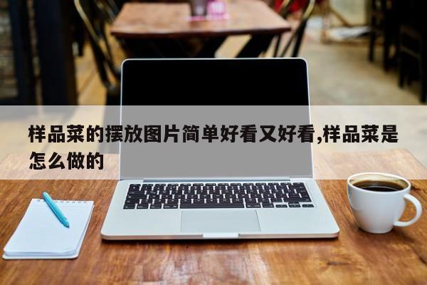 样品菜的摆放图片简单好看又好看,样品菜是怎么做的