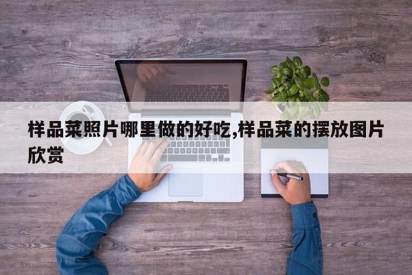样品菜照片哪里做的好吃,样品菜的摆放图片欣赏