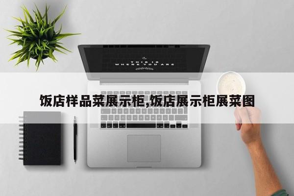 饭店样品菜展示柜,饭店展示柜展菜图