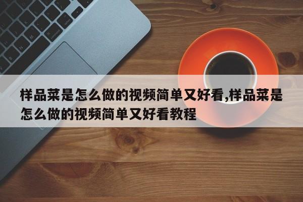 样品菜是怎么做的视频简单又好看,样品菜是怎么做的视频简单又好看教程