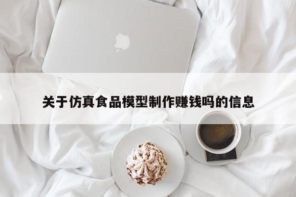 关于仿真食品模型制作赚钱吗的信息