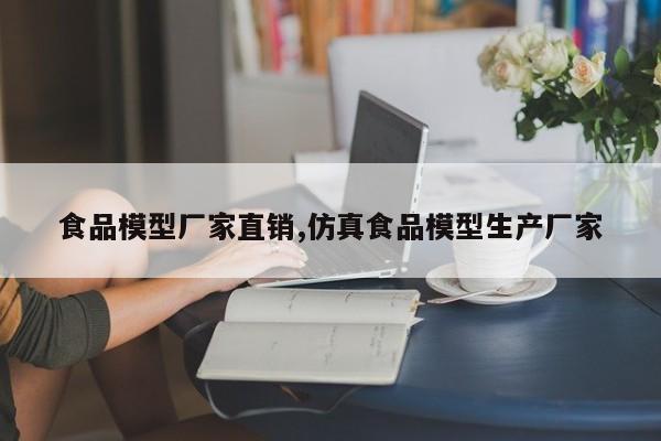 食品模型厂家直销,仿真食品模型生产厂家