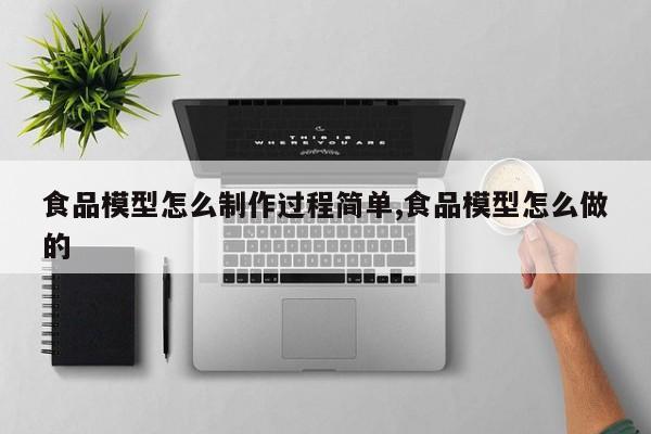 食品模型怎么制作过程简单,食品模型怎么做的