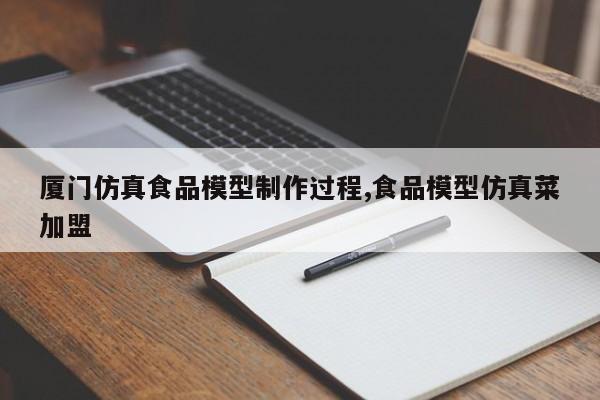 厦门仿真食品模型制作过程,食品模型仿真菜加盟