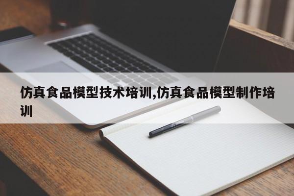 仿真食品模型技术培训,仿真食品模型制作培训